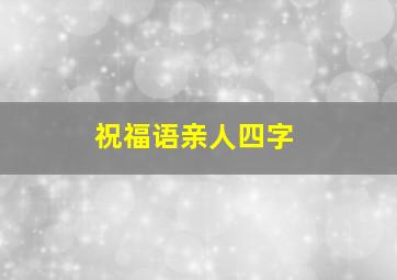 祝福语亲人四字