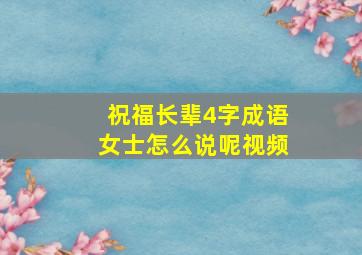 祝福长辈4字成语女士怎么说呢视频