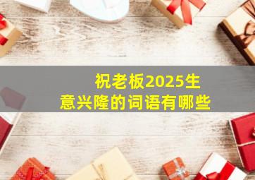 祝老板2025生意兴隆的词语有哪些