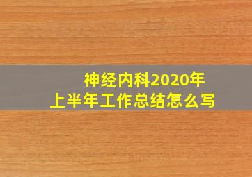 神经内科2020年上半年工作总结怎么写