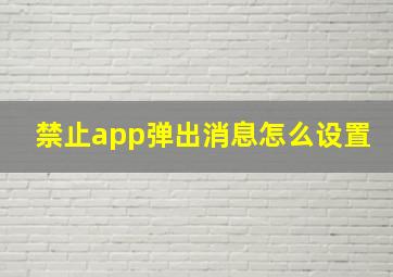 禁止app弹出消息怎么设置