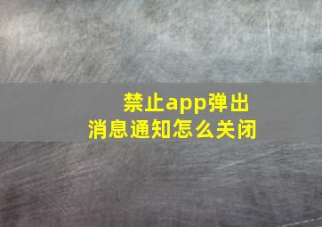 禁止app弹出消息通知怎么关闭