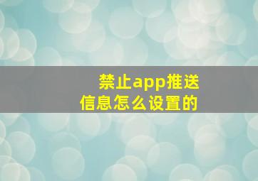 禁止app推送信息怎么设置的