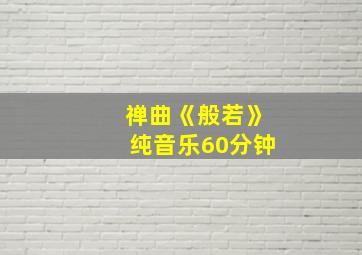 禅曲《般若》纯音乐60分钟