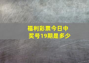 福利彩票今日中奖号19期是多少