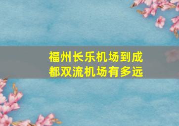 福州长乐机场到成都双流机场有多远