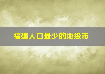 福建人口最少的地级市