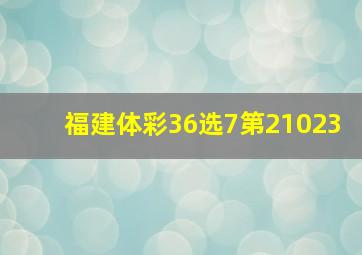 福建体彩36选7第21023