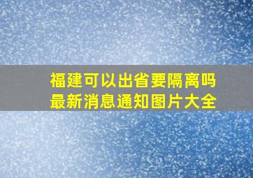 福建可以出省要隔离吗最新消息通知图片大全