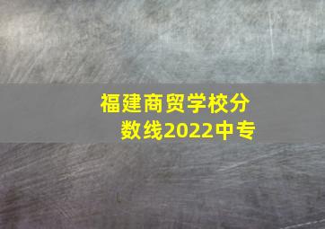 福建商贸学校分数线2022中专