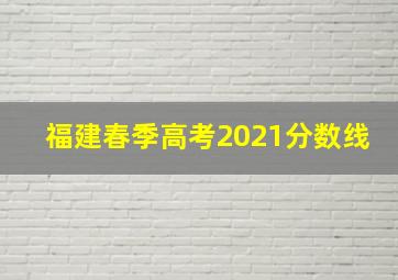 福建春季高考2021分数线