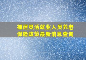 福建灵活就业人员养老保险政策最新消息查询