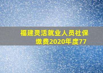 福建灵活就业人员社保缴费2020年度77