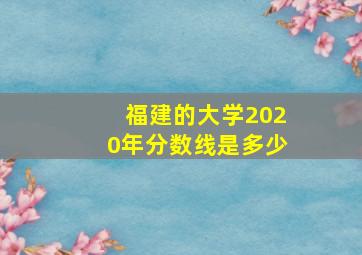 福建的大学2020年分数线是多少