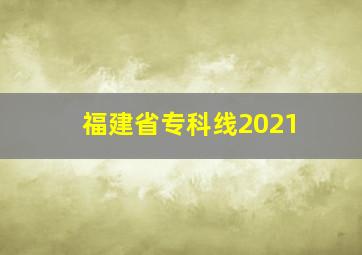 福建省专科线2021