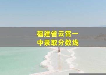 福建省云霄一中录取分数线