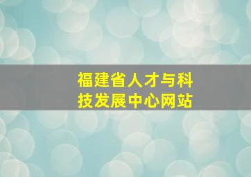 福建省人才与科技发展中心网站