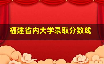 福建省内大学录取分数线