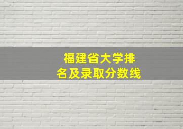 福建省大学排名及录取分数线