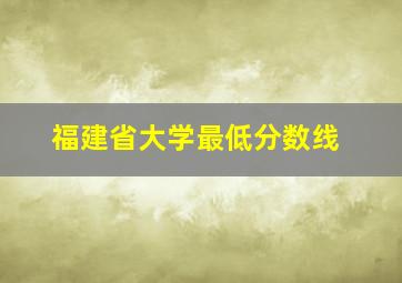 福建省大学最低分数线