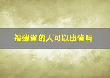 福建省的人可以出省吗