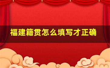 福建籍贯怎么填写才正确