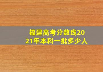 福建高考分数线2021年本科一批多少人