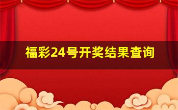 福彩24号开奖结果查询