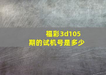 福彩3d105期的试机号是多少