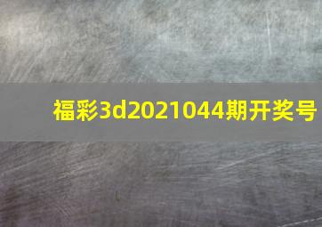 福彩3d2021044期开奖号