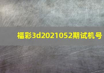 福彩3d2021052期试机号