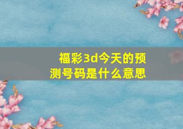 福彩3d今天的预测号码是什么意思