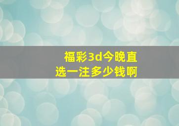 福彩3d今晚直选一注多少钱啊