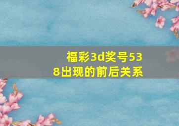 福彩3d奖号538出现的前后关系