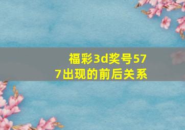 福彩3d奖号577出现的前后关系