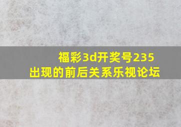 福彩3d开奖号235出现的前后关系乐视论坛