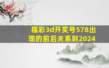 福彩3d开奖号578出现的前后关系到2024