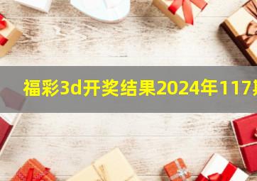 福彩3d开奖结果2024年117期