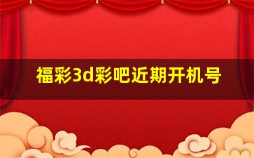 福彩3d彩吧近期开机号