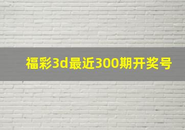 福彩3d最近300期开奖号