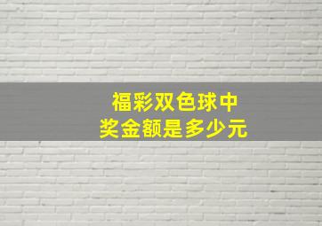 福彩双色球中奖金额是多少元