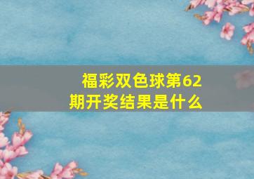 福彩双色球第62期开奖结果是什么