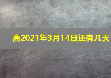 离2021年3月14日还有几天