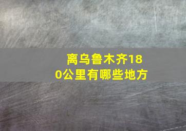 离乌鲁木齐180公里有哪些地方