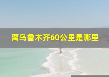 离乌鲁木齐60公里是哪里