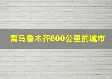 离乌鲁木齐800公里的城市