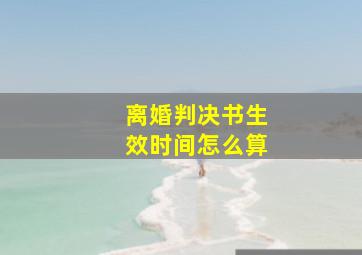 离婚判决书生效时间怎么算