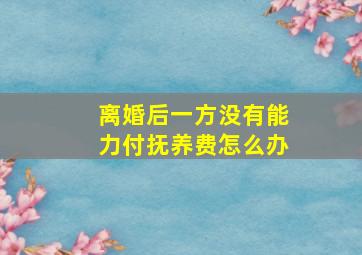 离婚后一方没有能力付抚养费怎么办