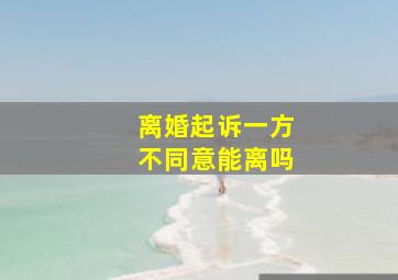 离婚起诉一方不同意能离吗