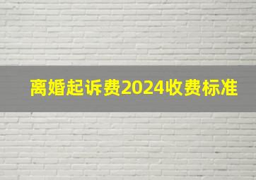 离婚起诉费2024收费标准